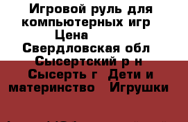 Игровой руль для компьютерных игр › Цена ­ 800 - Свердловская обл., Сысертский р-н, Сысерть г. Дети и материнство » Игрушки   